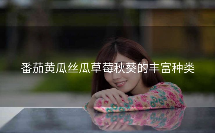 番茄黄瓜丝瓜草莓秋葵的丰富种类