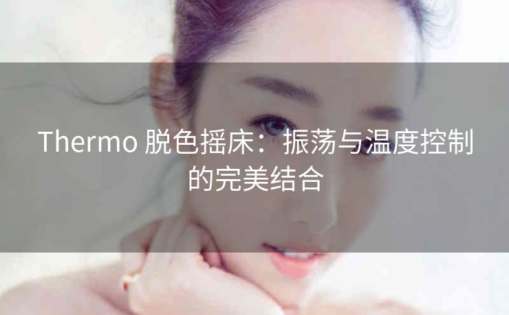 Thermo 脱色摇床：振荡与温度控制的完美结合
