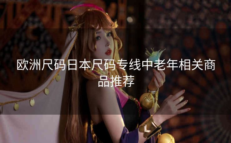 欧洲尺码日本尺码专线中老年相关商品推荐
