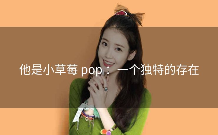 他是小草莓 pop ：一个独特的存在