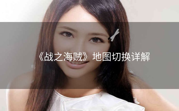 《战之海贼》地图切换详解
