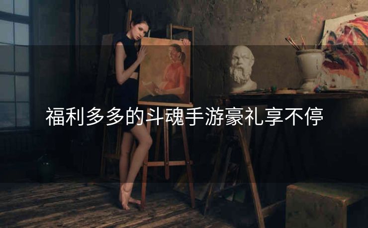 福利多多的斗魂手游豪礼享不停