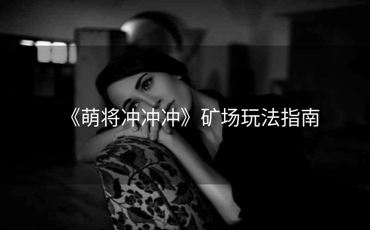《萌将冲冲冲》矿场玩法指南