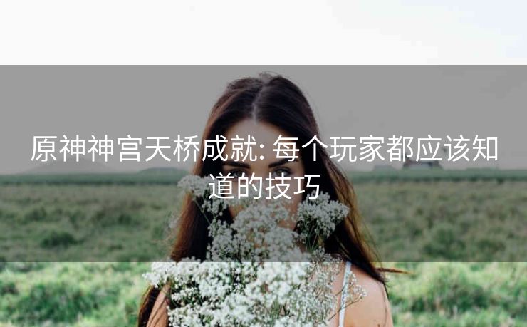 原神神宫天桥成就: 每个玩家都应该知道的技巧