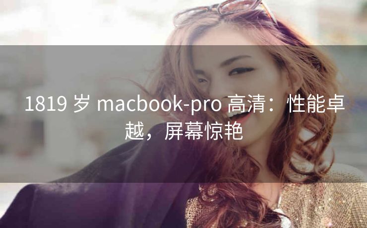 1819 岁 macbook-pro 高清：性能卓越，屏幕惊艳