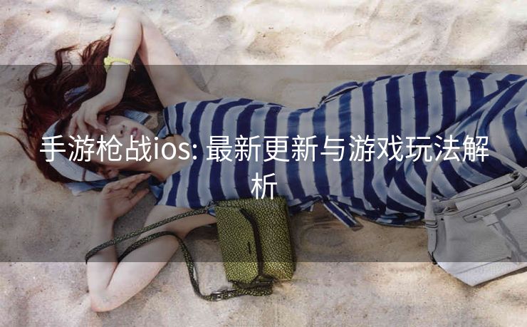 手游枪战ios: 最新更新与游戏玩法解析