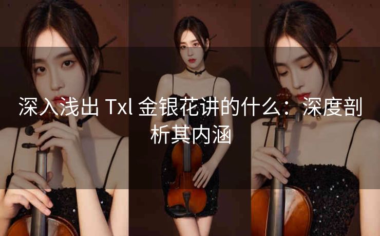 深入浅出 Txl 金银花讲的什么：深度剖析其内涵