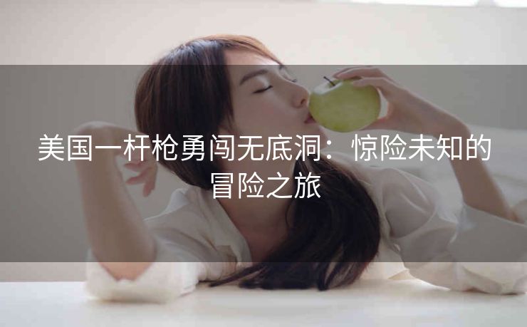 美国一杆枪勇闯无底洞：惊险未知的冒险之旅