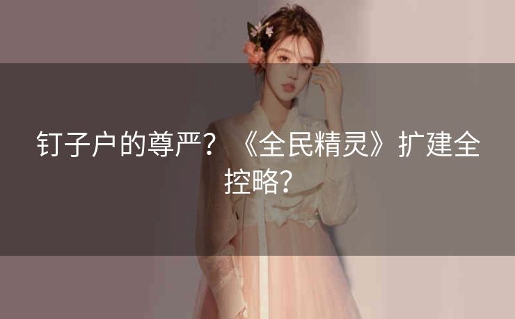 钉子户的尊严？《全民精灵》扩建全控略？
