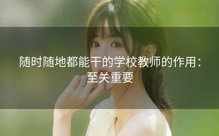 随时随地都能干的学校教师的作用：至关重要