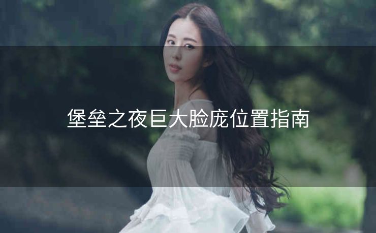 堡垒之夜巨大脸庞位置指南