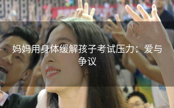 妈妈用身体缓解孩子考试压力：爱与争议