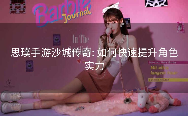思璞手游沙城传奇: 如何快速提升角色实力