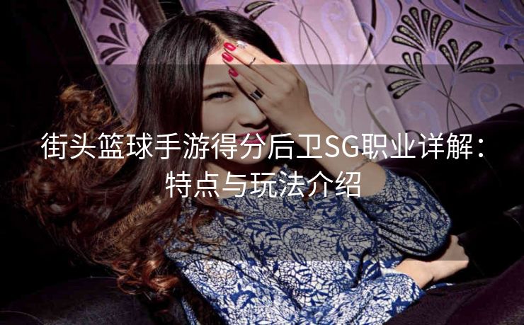 街头篮球手游得分后卫SG职业详解：特点与玩法介绍