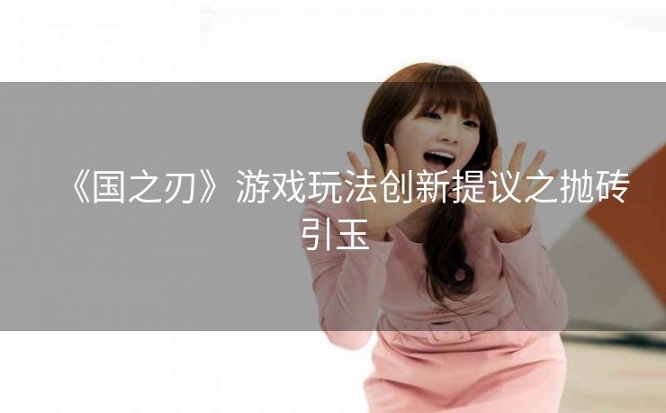 《国之刃》游戏玩法创新提议之抛砖引玉
