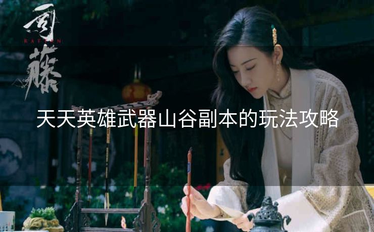 天天英雄武器山谷副本的玩法攻略