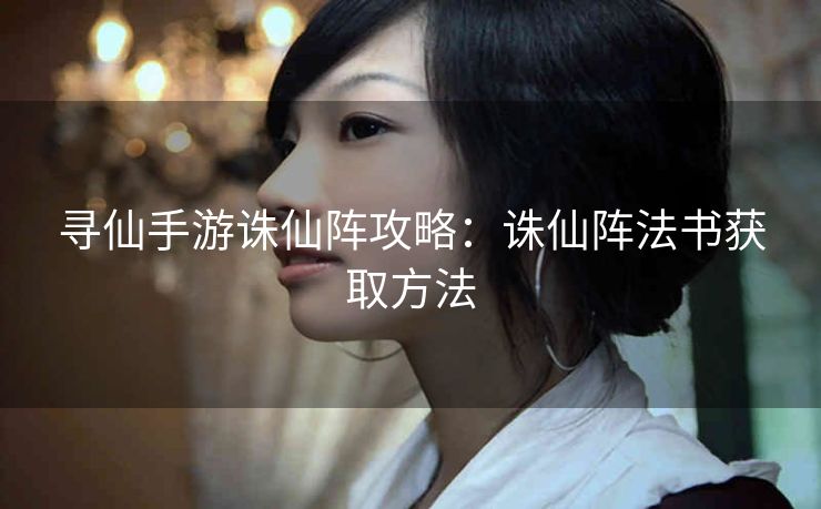 寻仙手游诛仙阵攻略：诛仙阵法书获取方法