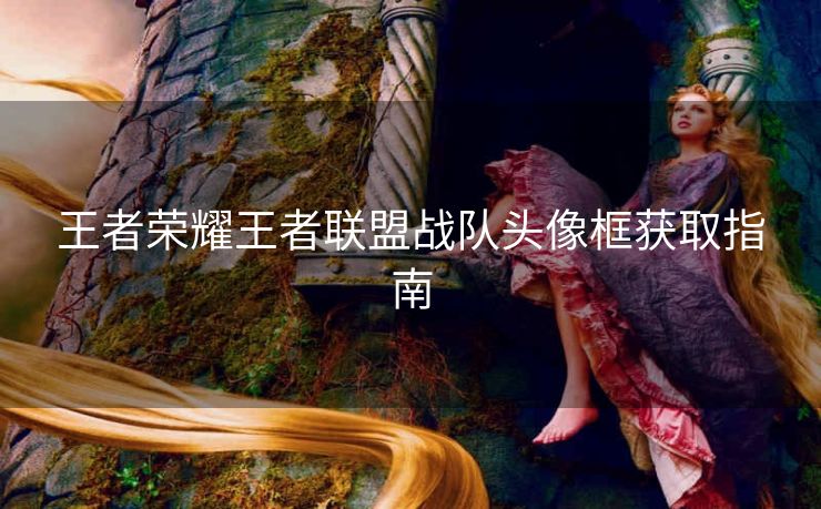 王者荣耀王者联盟战队头像框获取指南