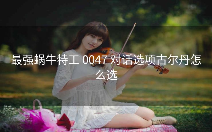 最强蜗牛特工 0047 对话选项古尔丹怎么选