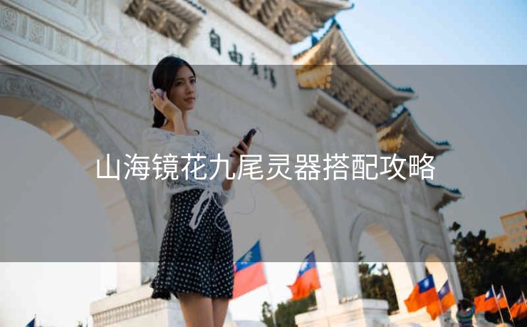 山海镜花九尾灵器搭配攻略