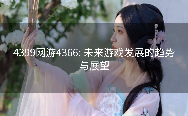 4399网游4366: 未来游戏发展的趋势与展望