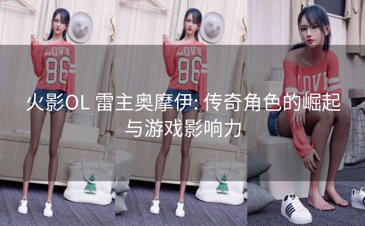 火影OL 雷主奥摩伊: 传奇角色的崛起与游戏影响力
