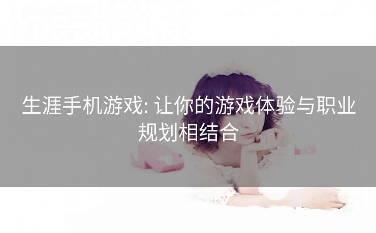 生涯手机游戏: 让你的游戏体验与职业规划相结合