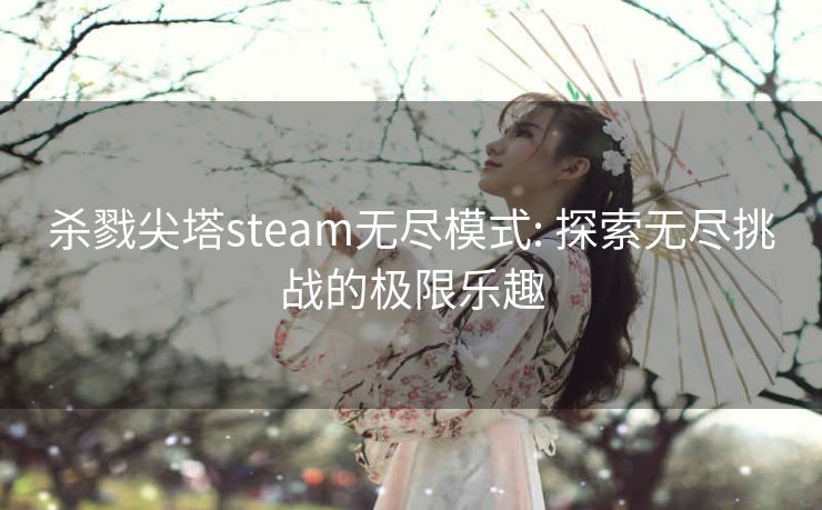 杀戮尖塔steam无尽模式: 探索无尽挑战的极限乐趣