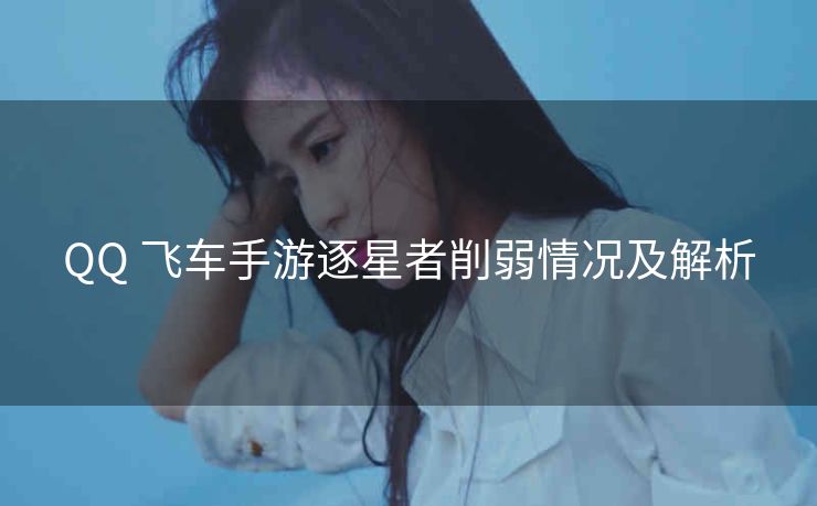 QQ 飞车手游逐星者削弱情况及解析