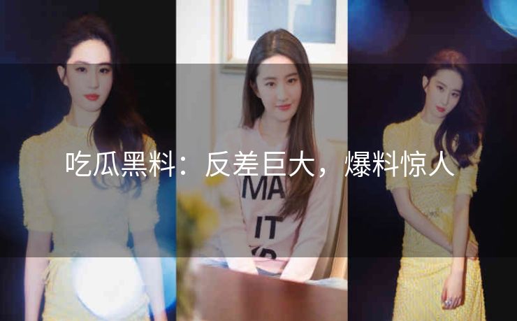 吃瓜黑料：反差巨大，爆料惊人