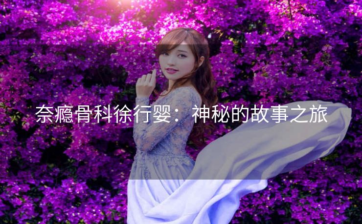 奈瘾骨科徐行婴：神秘的故事之旅
