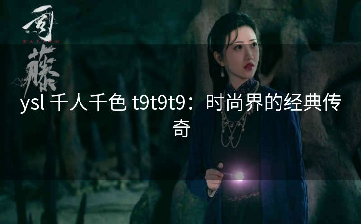 ysl 千人千色 t9t9t9：时尚界的经典传奇