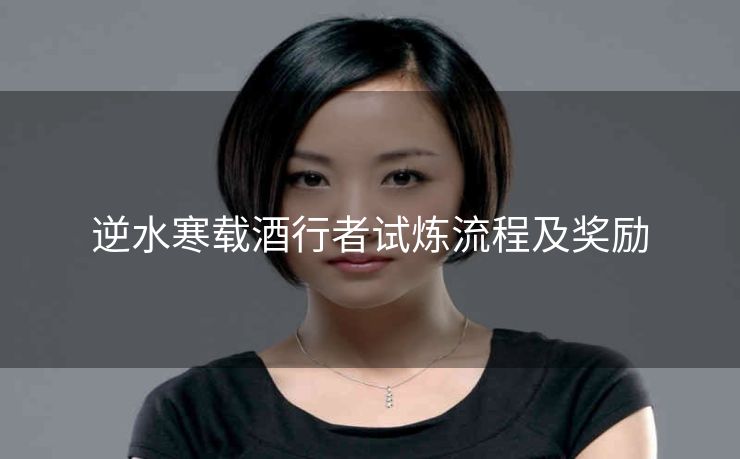 逆水寒载酒行者试炼流程及奖励