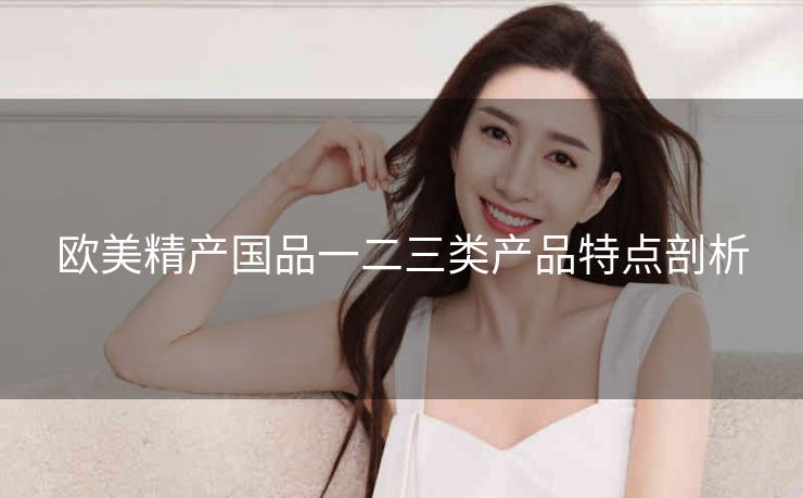 欧美精产国品一二三类产品特点剖析