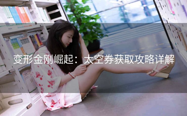 变形金刚崛起：太空券获取攻略详解