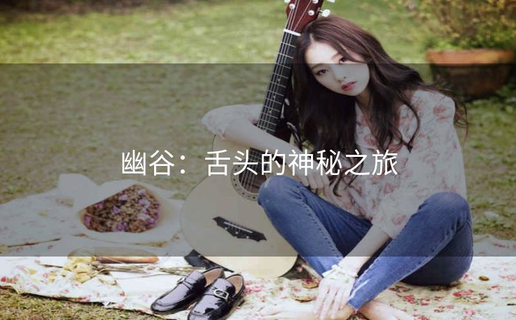 幽谷：舌头的神秘之旅
