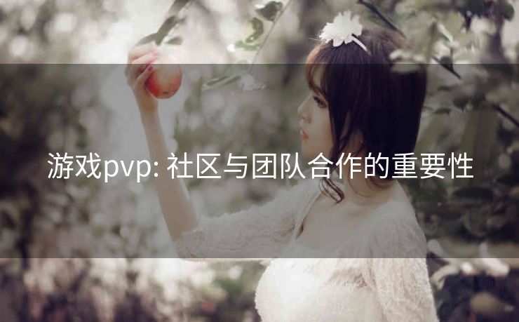 游戏pvp: 社区与团队合作的重要性