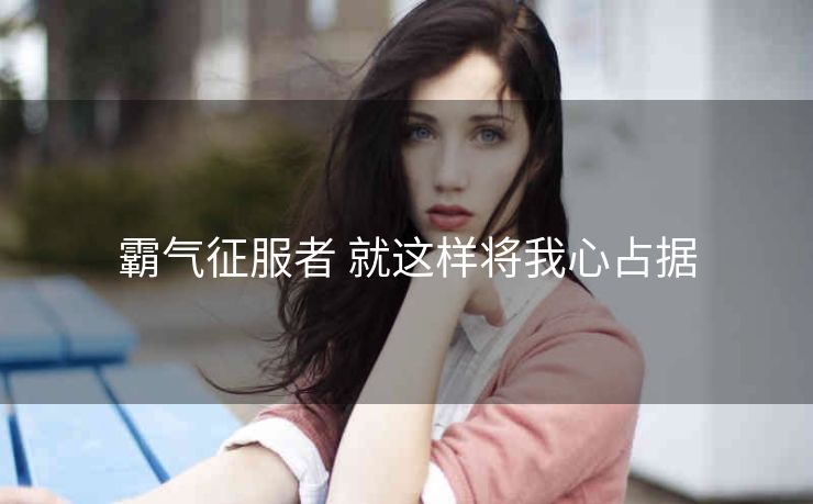 霸气征服者 就这样将我心占据