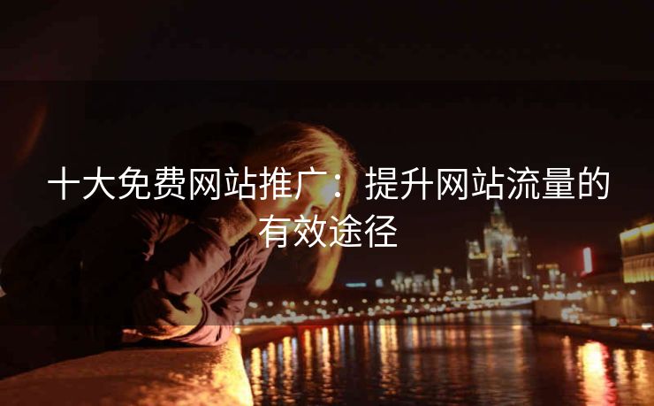 十大免费网站推广：提升网站流量的有效途径
