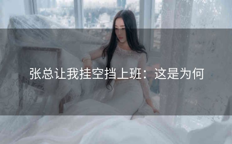 张总让我挂空挡上班：这是为何