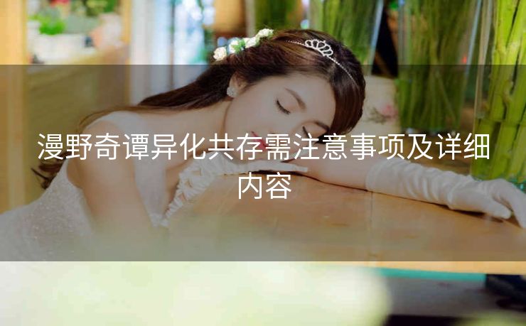 漫野奇谭异化共存需注意事项及详细内容