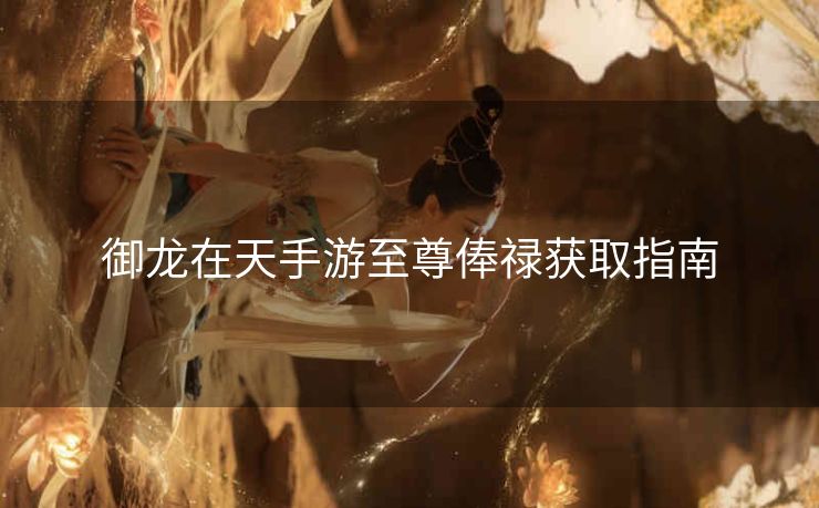 御龙在天手游至尊俸禄获取指南