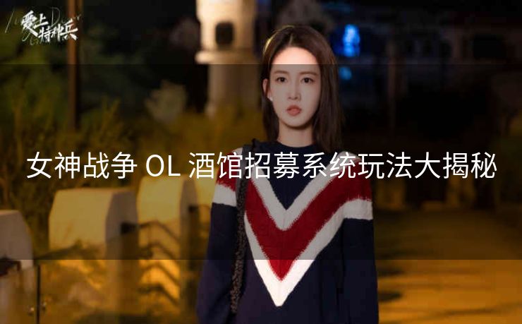 女神战争 OL 酒馆招募系统玩法大揭秘