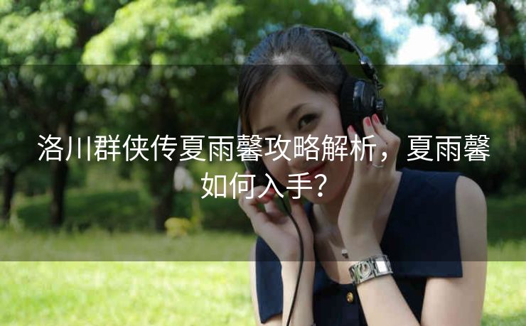 洛川群侠传夏雨馨攻略解析，夏雨馨如何入手？