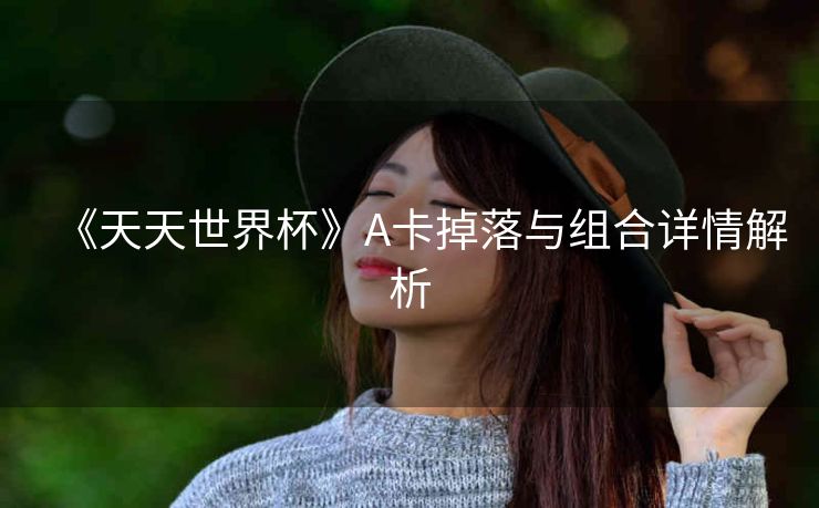 《天天世界杯》A卡掉落与组合详情解析