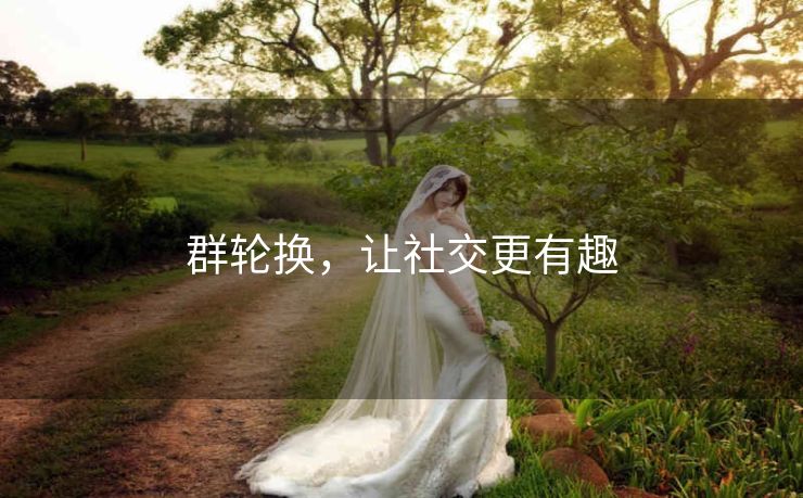 群轮换，让社交更有趣