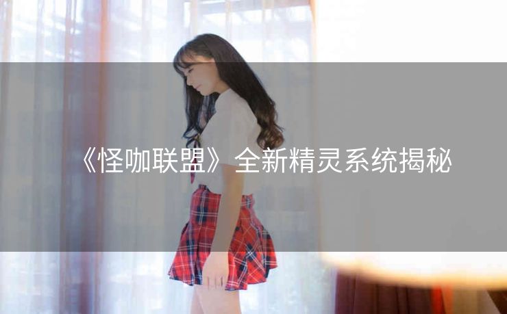 《怪咖联盟》全新精灵系统揭秘