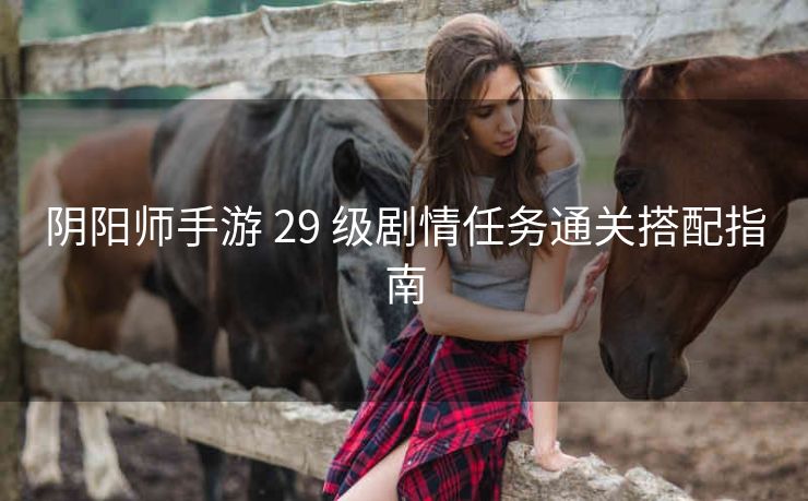 阴阳师手游 29 级剧情任务通关搭配指南