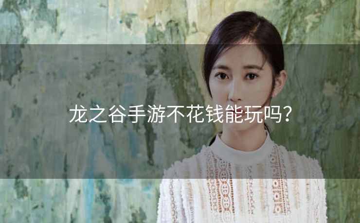 龙之谷手游不花钱能玩吗？
