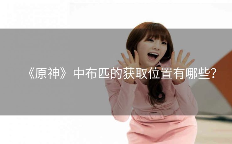 《原神》中布匹的获取位置有哪些？